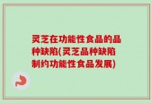 灵芝在功能性食品的品种缺陷(灵芝品种缺陷制约功能性食品发展)