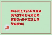 蝎子灵芝土茯苓白薏米煲汤(四种食材煲出的营养汤-蝎子灵芝土茯苓白薏米)