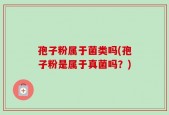 孢子粉属于菌类吗(孢子粉是属于真菌吗？)