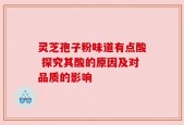 灵芝孢子粉味道有点酸 探究其酸的原因及对品质的影响