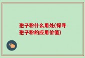 孢子粉什么用处(探寻孢子粉的应用价值)