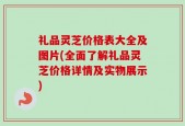 礼品灵芝价格表大全及图片(全面了解礼品灵芝价格详情及实物展示)