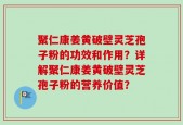 聚仁康姜黄破壁灵芝孢子粉的功效和作用？详解聚仁康姜黄破壁灵芝孢子粉的营养价值？