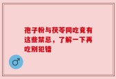 孢子粉与茯苓同吃竟有这些禁忌，了解一下再吃别犯错