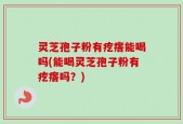 灵芝孢子粉有疙瘩能喝吗(能喝灵芝孢子粉有疙瘩吗？)
