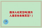 西洋人吃灵芝吗(西方人是否也食用灵芝？)