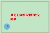 灵芝干货怎么煮好吃又简单