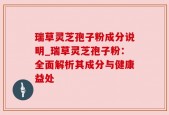 瑞草灵芝孢子粉成分说明_瑞草灵芝孢子粉：全面解析其成分与健康益处