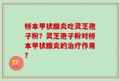 桥本甲状腺炎吃灵芝孢子粉？灵芝孢子粉对桥本甲状腺炎的治疗作用？