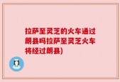 拉萨至灵芝的火车通过朗县吗拉萨至灵芝火车将经过朗县)