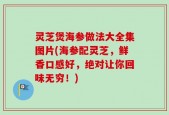 灵芝煲海参做法大全集图片(海参配灵芝，鲜香口感好，绝对让你回味无穷！)
