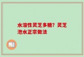 水溶性灵芝多糖？灵芝泡水正宗做法