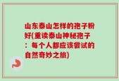 山东泰山怎样的孢子粉好(重读泰山神秘孢子：每个人都应该尝试的自然奇妙之旅)