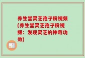养生堂灵芝孢子粉视频(养生堂灵芝孢子粉视频：发现灵芝的神奇功效)