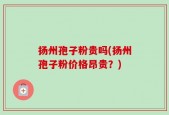 扬州孢子粉贵吗(扬州孢子粉价格昂贵？)