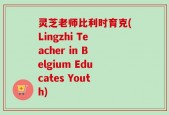 灵芝老师比利时育克(Lingzhi Teacher in Belgium Educates Youth)