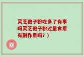灵芝孢子粉吃多了有事吗灵芝孢子粉过量食用有副作用吗？)