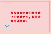 多发性瘤患者的灵芝孢子粉奇妙之旅，如何改变生活质量？