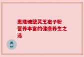 惠隆破壁灵芝孢子粉 营养丰富的健康养生之选