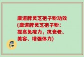 康道牌灵芝孢子粉功效(康道牌灵芝孢子粉：提高免疫力，抗衰老、美容、增强体力)