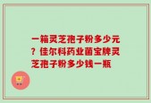 一箱灵芝孢子粉多少元？佳尔科药业菌宝牌灵芝孢子粉多少钱一瓶