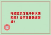 吃破壁灵芝孢子粉大便粗糙？如何改善肠道健康？