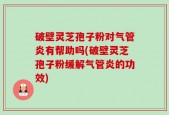 破壁灵芝孢子粉对气管炎有帮助吗(破壁灵芝孢子粉缓解气管炎的功效)