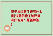 孢子油过期了还有什么用(过期的孢子油还能有什么用？最新解答！)