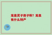 龙泉灵子孢子粉？龙泉有什么特产