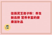 佳薇灵芝孢子粉：养生新选择 营养丰富的健康滋补品