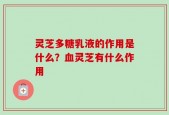 灵芝多糖乳液的作用是什么？血灵芝有什么作用