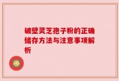 破壁灵芝孢子粉的正确储存方法与注意事项解析