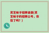 灵芝妹子招牌语录(灵芝妹子的招牌口号，你信了吗？)