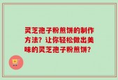 灵芝孢子粉煎饼的制作方法？让你轻松做出美味的灵芝孢子粉煎饼？