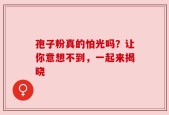 孢子粉真的怕光吗？让你意想不到，一起来揭晓