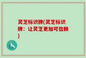 灵芝标识牌(灵芝标识牌：让灵芝更加可信赖)