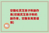 空腹吃灵芝孢子粉副作用(挖掘灵芝孢子粉的副作用，空腹食用需谨慎)