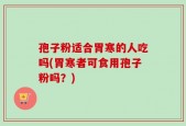 孢子粉适合胃寒的人吃吗(胃寒者可食用孢子粉吗？)