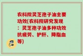 农科院灵芝孢子油主要功效(农科院研究发现：灵芝孢子油多种功效抗疲劳、护肝、降脂血等)