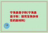 宁海县孢子粉(宁海县孢子粉：探究生物多样性的新材料)