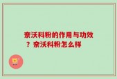 奈沃科粉的作用与功效 ？奈沃科粉怎么样