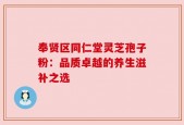 奉贤区同仁堂灵芝孢子粉：品质卓越的养生滋补之选