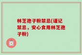 林芝孢子粉禁忌(谨记禁忌，安心食用林芝孢子粉)