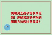 失眠灵芝孢子粉多久见效？详解灵芝孢子粉的服用方法和注意事项？