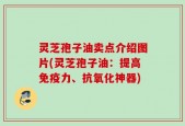 灵芝孢子油卖点介绍图片(灵芝孢子油：提高免疫力、抗氧化神器)