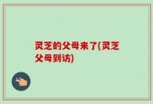 灵芝的父母来了(灵芝父母到访)