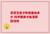 灵灵芝孢子粉用量知多少 科学服用才能发挥佳功效