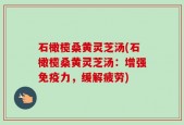 石橄榄桑黄灵芝汤(石橄榄桑黄灵芝汤：增强免疫力，缓解疲劳)