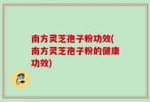 南方灵芝孢子粉功效(南方灵芝孢子粉的健康功效)