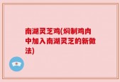 南湖灵芝鸡(焖制鸡肉中加入南湖灵芝的新做法)